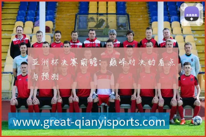 亚洲杯决赛前瞻：巅峰对决的看点与预测