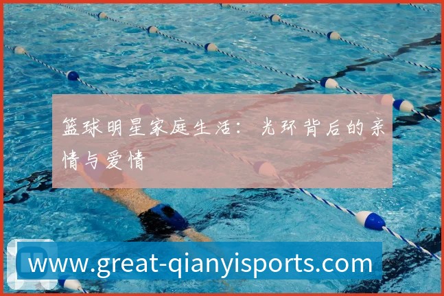 篮球明星家庭生活：光环背后的亲情与爱情