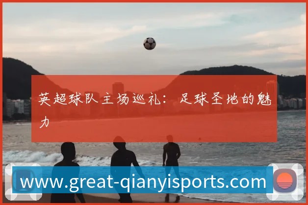 英超球队主场巡礼:足球圣地的魅力