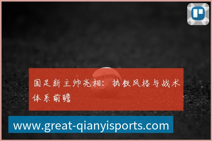 国足新主帅亮相:执教风格与战术体系前瞻